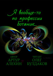 Я вообще-то по профессии ботаник… — Артур Алехин