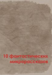 10 фантастических микрорассказов — Роджер Желязны,                                                               
                  Рэй Брэдбери,                                                               
                  Фредерик Браун,                                                               
                  Нил Гейман,                                                               
                  Роберт Шекли,                                                               
                  Артур Кларк,                                                               
                  Роберт Хайнлайн,                                                               
                  Гарри Гаррисон,                                                               
                  Айзек Азимов,                                                               
                  Алекс Паншин