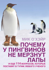 Почему у пингвинов не мерзнут лапы? И ещё 114 вопросов, которые поставят в тупик любого учёного. — Мик О’Хэйр