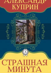 Страшная минута и другие рассказы — Александр Куприн