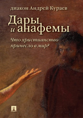 Дары и анафемы. Что христианство принесло в мир — Андрей Кураев