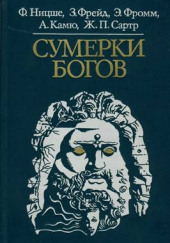 Сумерки богов — Фридрих Ницше,                                                               
                  Зигмунд Фрейд,                                                               
                  Эрих Фромм,                                                               
                  Альбер Камю,                                                               
                  Жан-Поль Сартр