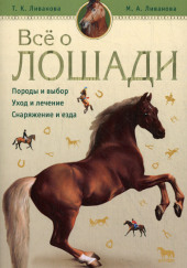 Все о лошади. Породы и выбор. Уход и лечение. Снаряжение и езда — Мария Ливанова,                                                               
                  Татьяна Ливанова