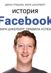 История Facebook. Марк Цукерберг. Правила успеха — Марк Цукерберг,                                                               
                  Джон Гришэм