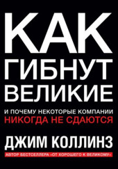 Как гибнут великие и почему некоторые компании никогда не сдаются — Джим Коллинз