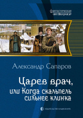 Царёв врач, или когда скальпель сильнее клинка — Александр Сапаров