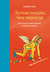 Лучше поздно, чем никогда. Как начать новую жизнь в любом возрасте — Барбара Шер