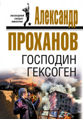 Господин Гексоген — Александр Проханов