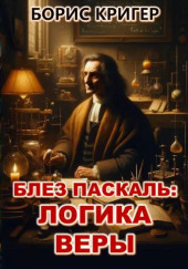 Блез Паскаль: Логика веры — Борис Кригер