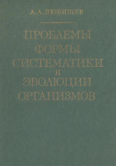 Проблемы формы систематики и эволюции организмов — Александр Любищев