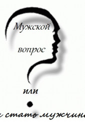 Мужской вопрос или как стать мужчиной — Александр Ипатов,                                                               
                  Андрей Кочергин