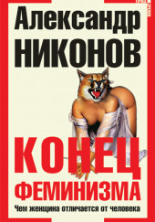 Конец феминизма. Чем женщина отличается от человека — Александр Никонов