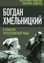 Богдан Хмельницкий. В поисках Переяславской Рады — Александр Андреев,                                                               
                  Максим Андреев