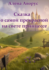 Сказка о самой прекрасной на свете принцессе — Алёна Аворус