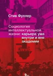 Социология интеллектуальной жизни: карьера ума внутри и вне академии — Стив Фуллер