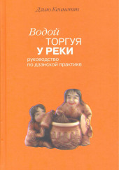 Водой торгуя у реки. Руководство по дзэнской практике — Дзию Кеннетт