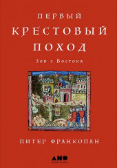 Первый крестовый поход: Зов с Востока — Питер Франкопан