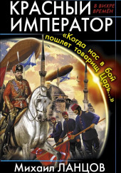 Красный Император. «Когда нас в бой пошлёт товарищ Царь…» — Михаил Ланцов