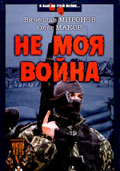 Не моя война — Вячеслав Миронов,                                                               
                  Олег Маков