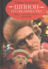 Шпион его величества, или 1812 год. Том 2. Июль-Сентябрь. Москва — Ефим Курганов