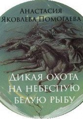 Дикая охота на небесную белую рыбу — Анастасия Яковлева-Помогаева