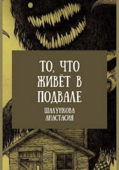 То, что живёт в подвале — Анастасия Шалункова