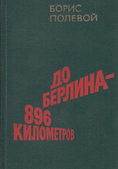 До Берлина 896 километров — Борис Полевой