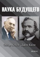 Наука будущего. Эдгар Кейси, Джон Кили — не указано