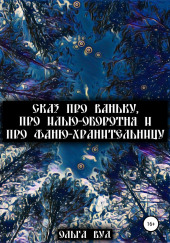 Сказ про Ваньку, про Илью-оборотня и про Фаню-хранительницу — Ольга Вуд