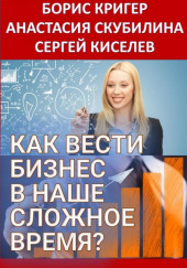 Как вести бизнес в наше сложное время? — Борис Кригер,                  
                  Анастасия Скубилина,                                                               
                  Сергей Киселев