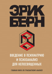 Введение в психиатрию и психоанализ для непосвященных. Главная книга по транзактному анализу — Эрик Берн