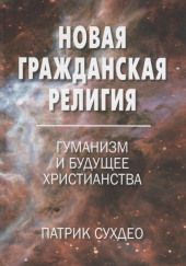 Новая гражданская религия. Гуманизм и будущее христианства — Патрик Сухдео