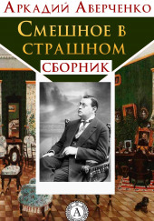 Смешное в страшном — Аркадий Аверченко