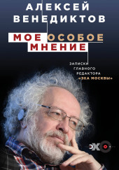 Мое особое мнение. Записки главного редактора «Эха Москвы» — Алексей Венедиктов