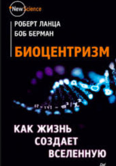 Биоцентризм. Как жизнь создает Вселенную — Роберт Ланца,                                                               
                  Боб Берман