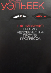 Г. Ф. Лавкрафт. Против человечества, против прогресса — Мишель Уэльбек