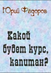 Какой будет курс, капитан — Юрий Фёдоров