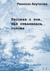 Рассказ о том, как отвалилась голова — Рюноскэ Акутагава