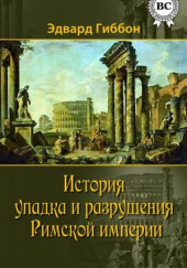 История упадка и разрушения Римской империи — Эдвард Гиббон