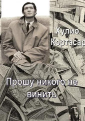 Прошу никого не винить — Хулио Кортасар