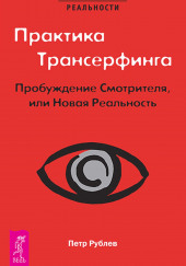 Практика Трансерфинга. Пробуждение Смотрителя, или Новая Реальность — Пётр Рублёв