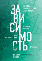 Зависимость. Тревожные признаки, этапы формирования и причины, помощь в преодолении алкоголизма — Татьяна Фишер