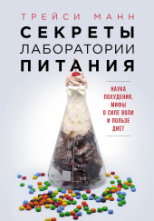 Секреты лаборатории питания: Наука похудения, мифы о силе воли и пользе диет — Трейси Манн