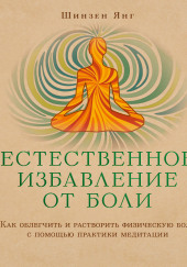 Естественное избавление от боли: как облегчить и растворить физическую боль с помощью практики медитации — Шинзен Янг