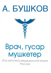 Врач, гусар, мушкетёр, или Летопись медицинской жизни России — Александр Бушков