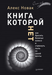 Книга, которой нет. Как бросить беличье колесо и стряхнуть пыль со своей мечты — Алекс Новак