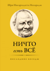 Ничто есть Всё. Последние беседы — Махарадж Нисаргадатта