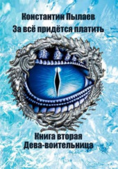 За всё придётся платить. Книга вторая. Дева-воительница — Константин Пылаев