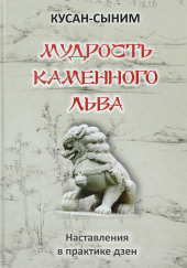 Мудрость каменного Льва. Наставления в практике дзен — Кусан-сыним