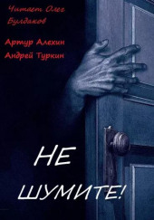 Не шумите! — Артур Алехин,                                                               
                  Андрей Туркин